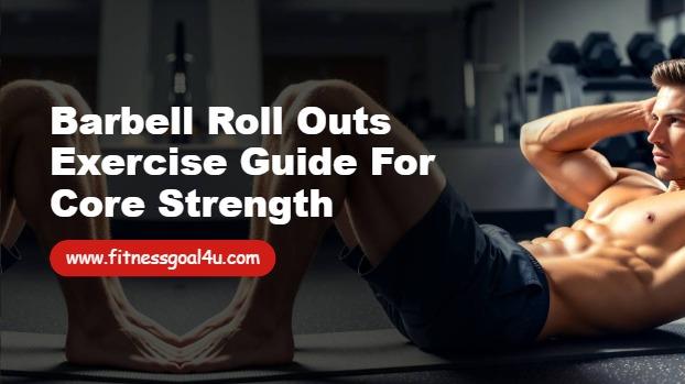 Barbell Roll Outs Exercise Guide for Core Strength