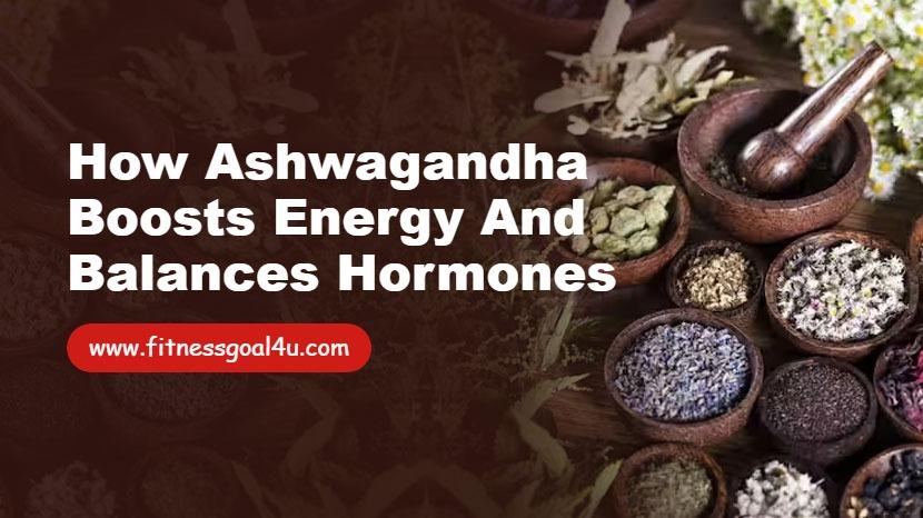 How Ashwagandha Boosts Energy and Balances Hormones