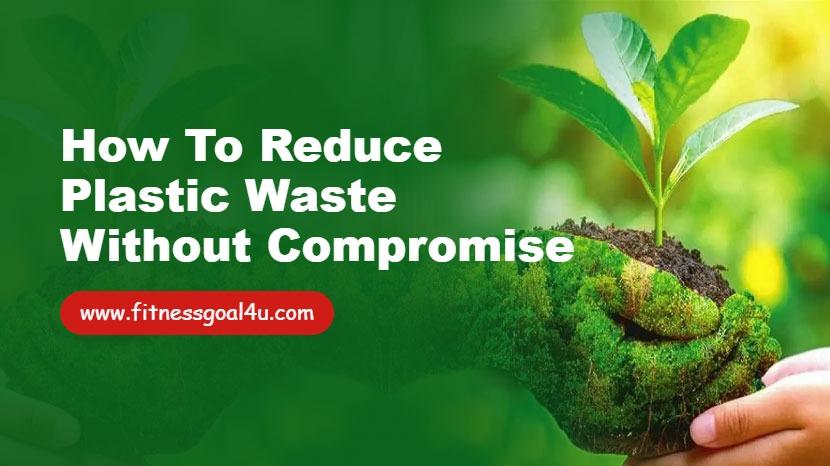 How to Reduce Plastic Waste Without Compromise