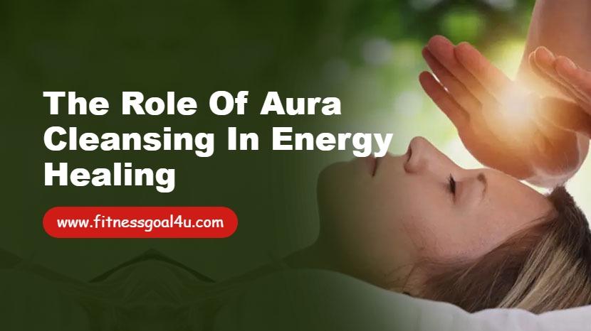 The Role of Aura Cleansing in Energy Healing