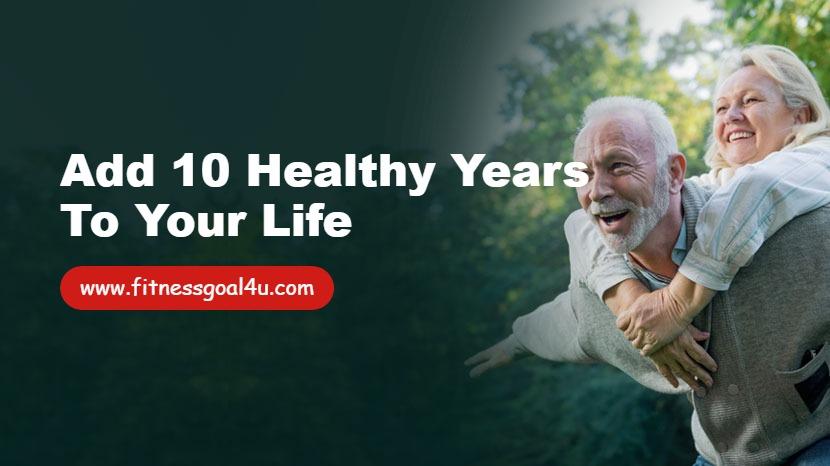 Add 10 Healthy Years to Your Life