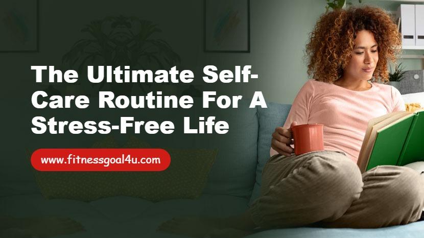 The Ultimate Self-Care Routine for a Stress-Free Life