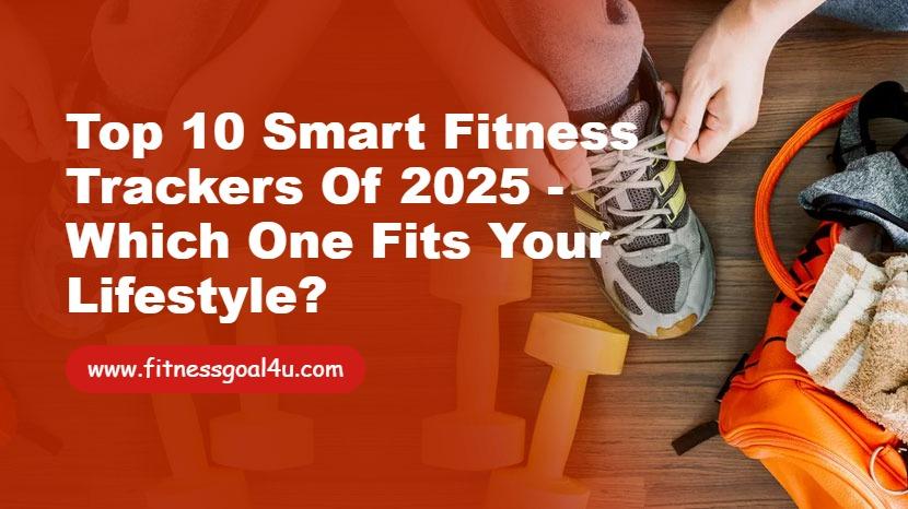 Top 10 Smart Fitness Trackers of 2025 - Which One Fits Your Lifestyle?